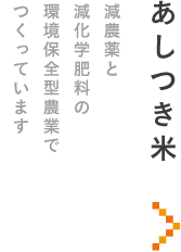 あしつき米　減農薬と減化学肥料の環境保全型農業でつくっています